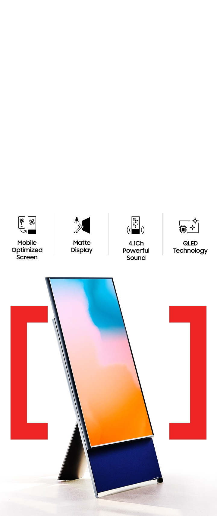 The Sero is on display in portrait mode. Its Top 4 features are introduced as Mobile Optimized Screen, Matte Display, 4.1Ch Powerful Sound and QLED Technology. 