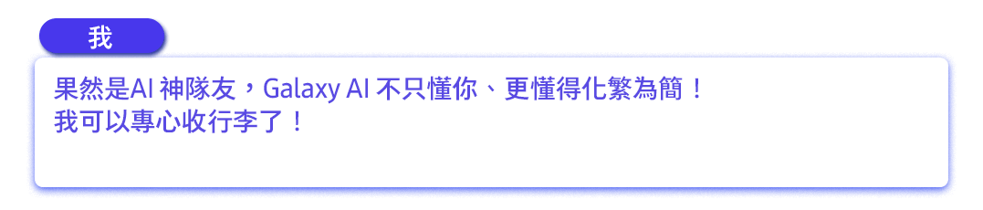 果然是AI 神隊友，Galaxy AI 不只懂你、更懂得化繁為簡！我可以專心收行李了！