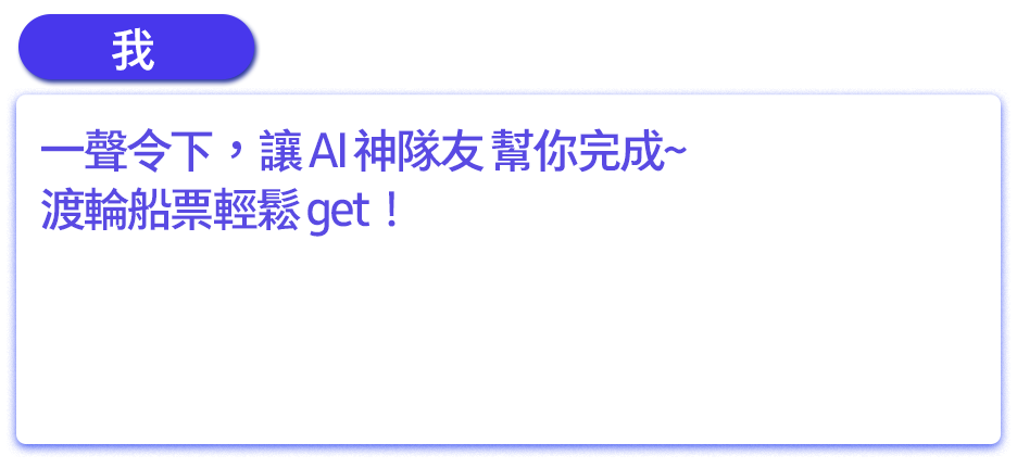 一聲令下，讓 AI 神隊友 幫你完成~ 渡輪船票輕鬆 get！