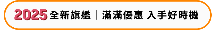 2025全新旗艦 滿滿優惠入手好時機