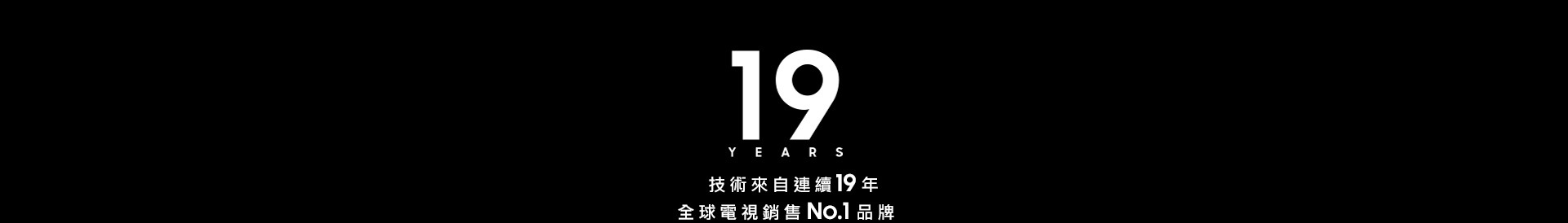 [技術來自連續19年 全球電視銷售 Ñó.1 品牌]