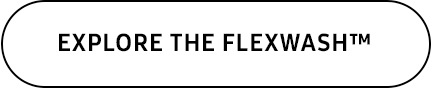EXPLORE THE FLEXWASH™