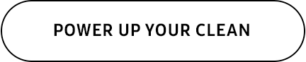 POWER UP YOUR CLEAN