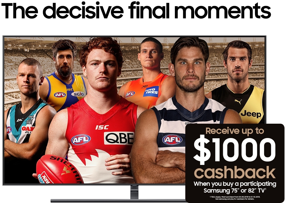 The decisive final moments. Receive up to $1000 cashback when you buy a participating Samsung 75" or 82" TV¹. ¹T&Cs Apply. Must purchase from 04.09.2018 to 01.10.2018 See samsung.com for details.