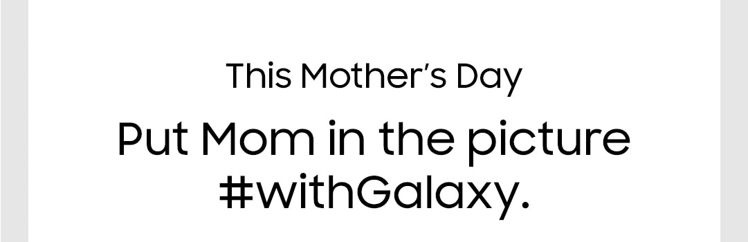 This Mother's Day, put mom in the picture #withGalaxy