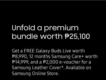 Unfold a premium bundle worth P25,100. Get a free Galaxy Buds Live worth P8,990, 12 months Samsung Care+ worth P14,999 and a P2,000 e-voucher for a Samsung Leather Cover*. Available on Samsung Online Store.