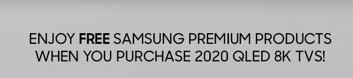 ENJOY FREE SAMSUNG PREMIUM PRODUCTS WHEN YOU PURCHASE 2020 QLED TVS!