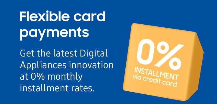 Flexible card payments Get the latest Digital Appliances innovation at 0% monthly installment rates.