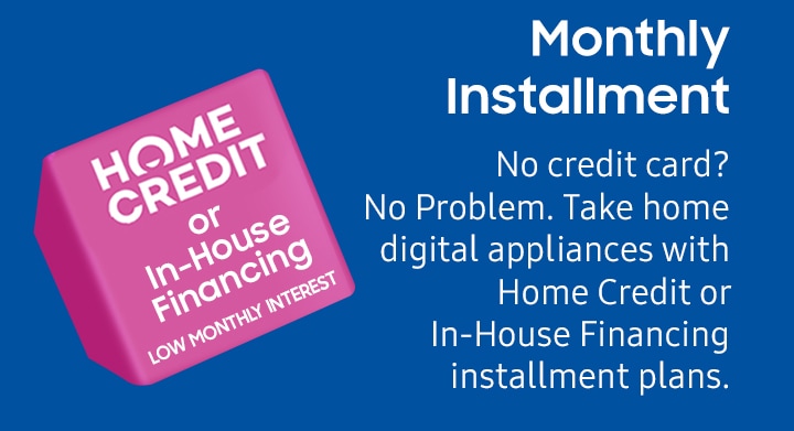 Monthly Installment No credit card? No Problem. Take home digital appliances with Home Credit or In-House Financing installment plans. 