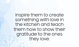 Inspire them to create something with love in the kitchen and teach them how to show their gratitude to the ones they love.