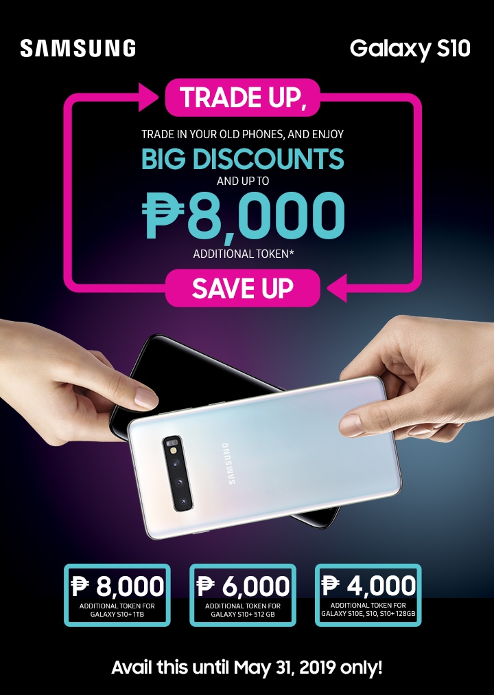 Samsung Galaxy S10. Trade up, Save up. Trade in your old phones and enjoy big discounts and up to P8,000 additional token*. Avail this until May 31, 2019 only!