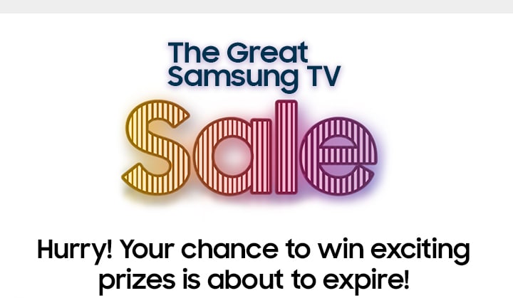 The Great Samsung TV SALE Hurry! Your chance to win exciting prizes is about to expire!