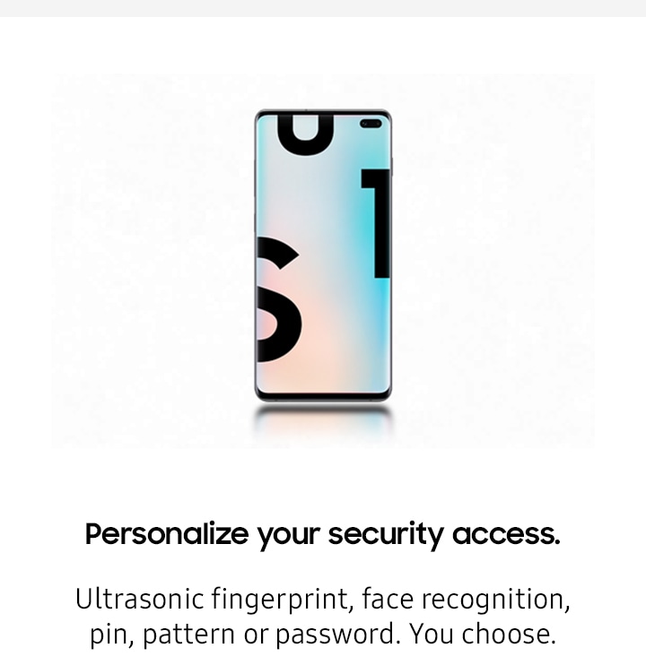 Personalize your security access. Ultrasonic fingerprint, face recognition, pin, pattern, or password. You choose.