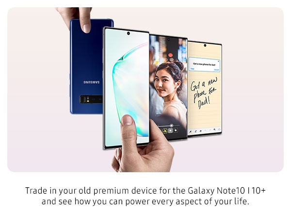 Trade in your old premium device for the Galaxy Note10 | Note10+ and see how you can power every aspect of your life.