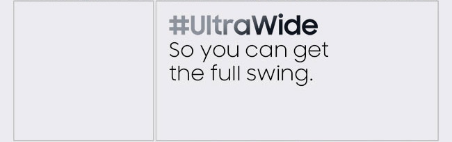 #UltraWide. So you can get the full swing.