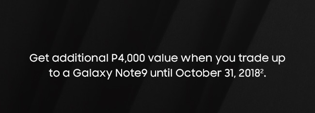 Get additional P4,000 value when you trade up to a Galaxy Note9 until October 31, 20182.
