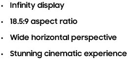Infinity display, 18.5:9 aspect ratio, Wide horizontal perspective, Stunning cinematic experience
