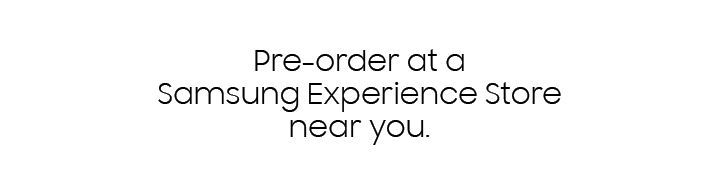 Pre-order at a Samsung Experience Store near you.