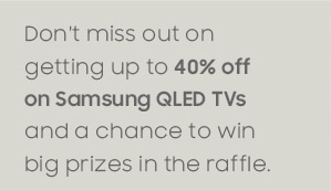 Don't miss out on getting up to 40% off on Samsung QLED TVs and a chance to win big prizes in the raffle.