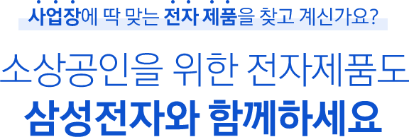 사업장에 딱 맞는 전자 제품을 찾고 계신가요? 소상공인을 위한 전자제품도 삼성전자와 함께 하세요