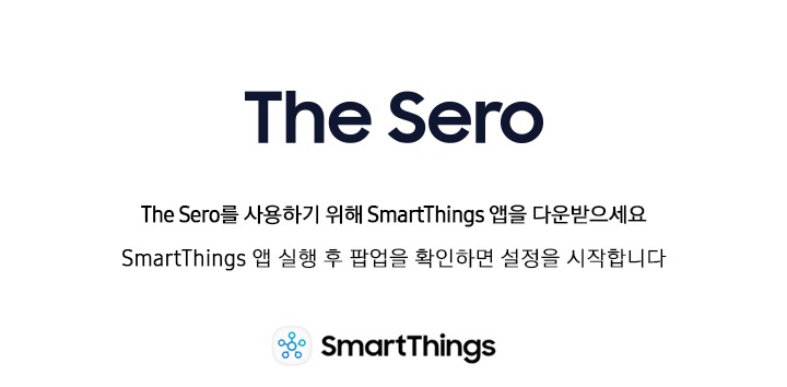 The Sero를 사용하기 위해 SmartThings 앱을 다운받으세요 SmartThings 앱 실행 후 팝업을 확인하면 설정을 시작합니다