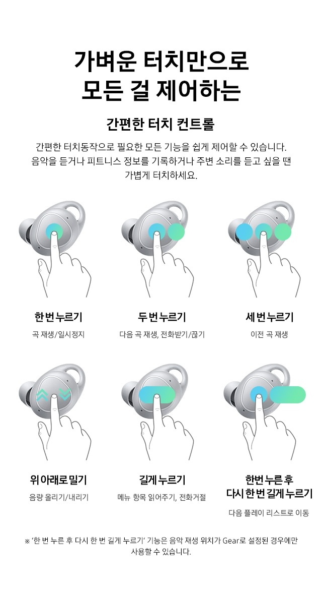 가벼운 터치만으로 모든 걸 제어하는 간편한 터치 컨트롤 간편한 터치동작으로 필요한 모든 기능을 쉽게 제어할 수 있습니다. 음악을 듣거나 피트니스 정보를 기록하거나 주변 소리를 듣고 싶을 땐 가볍게 터치하세요.