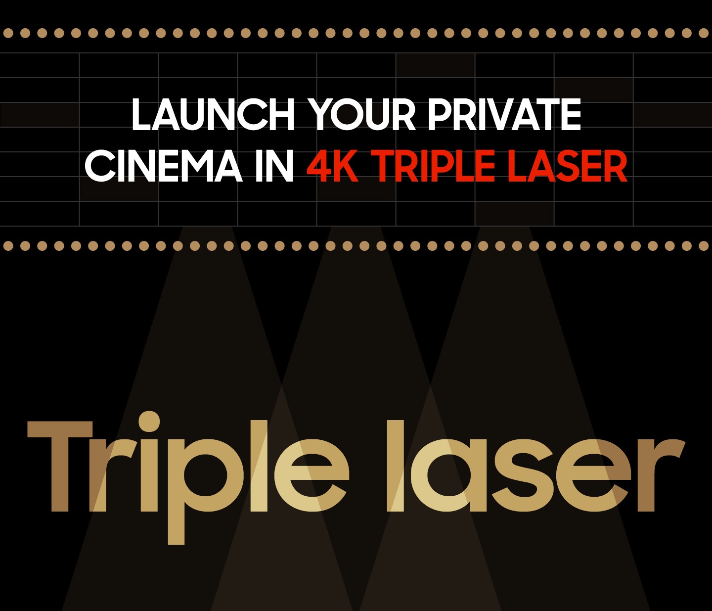 Launch your private cinema in 4K Triple laser Triple laser