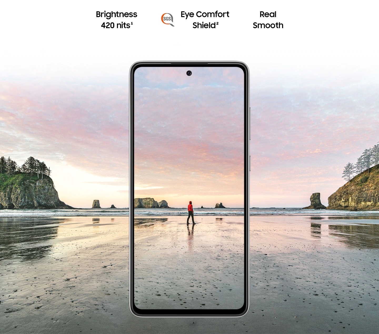 هاتف Galaxy A72 مرئي من الجهة الأمامية. مشهد لرجل يقف على الشاطئ في وقت الغروب، مع امتداد اللونين الوردي والأزرق الظاهرين في السماء إلى خارج حدود الشاشة. ويوجد النص: السطوع 420 شمعة، Eye Comfort Shield، مع وجود شعار SGS والانسيابية الحقيقية (Real Smooth).