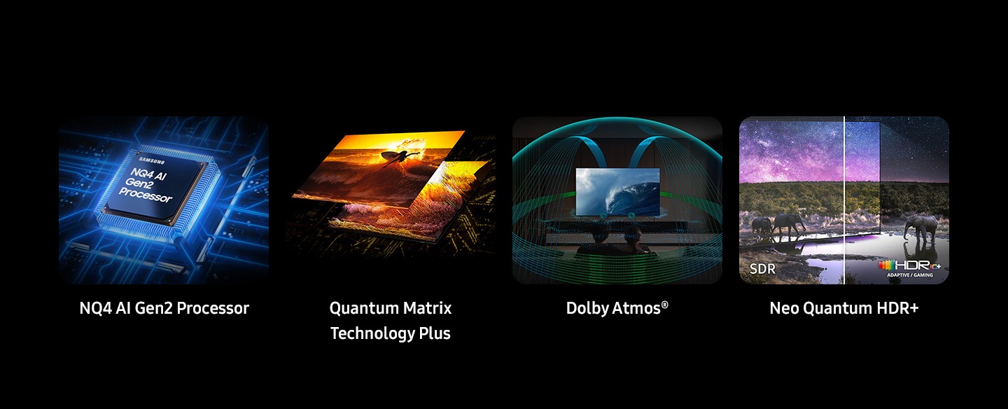 Samsung NQ4 AI Gen2 Processor. Quantum Matrix Technology Plus. Dolby Atmos®. Neo Quantum HDR+ shows split screens for SDR and HDR10+ Adaptive / Gaming.