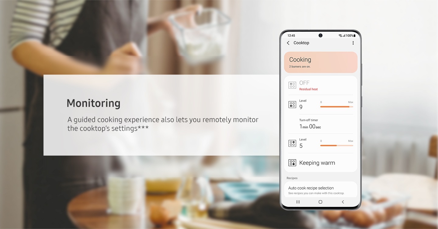 Cooktop’s current setting can be monitored with SmartThings Cooking app. Burner, Heat level, Turn-off timer is controllable. A guided cooking experience also lets you remotely monitor the cooktop’s settings***.