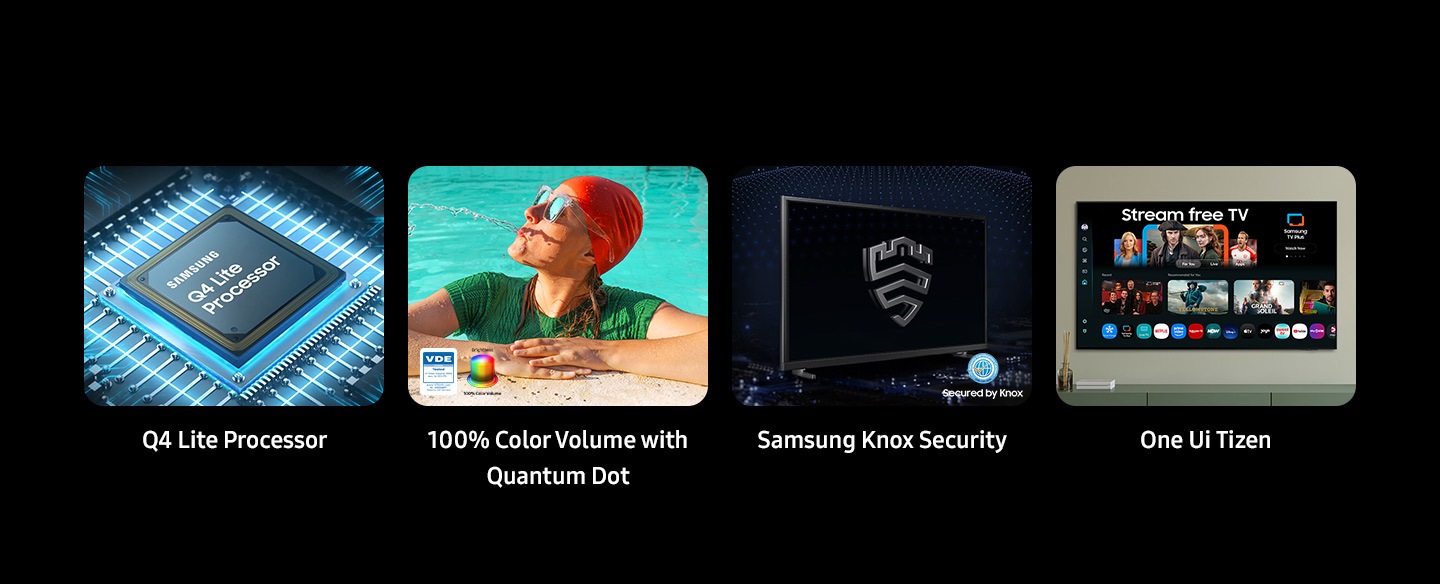 Samsung Q4 Lite Processor, 100% Color Volume with Quantum Dot, Brightness color volume and VDE tested logo. Samsung Knox Security secured by Knox. One UI Tizen.