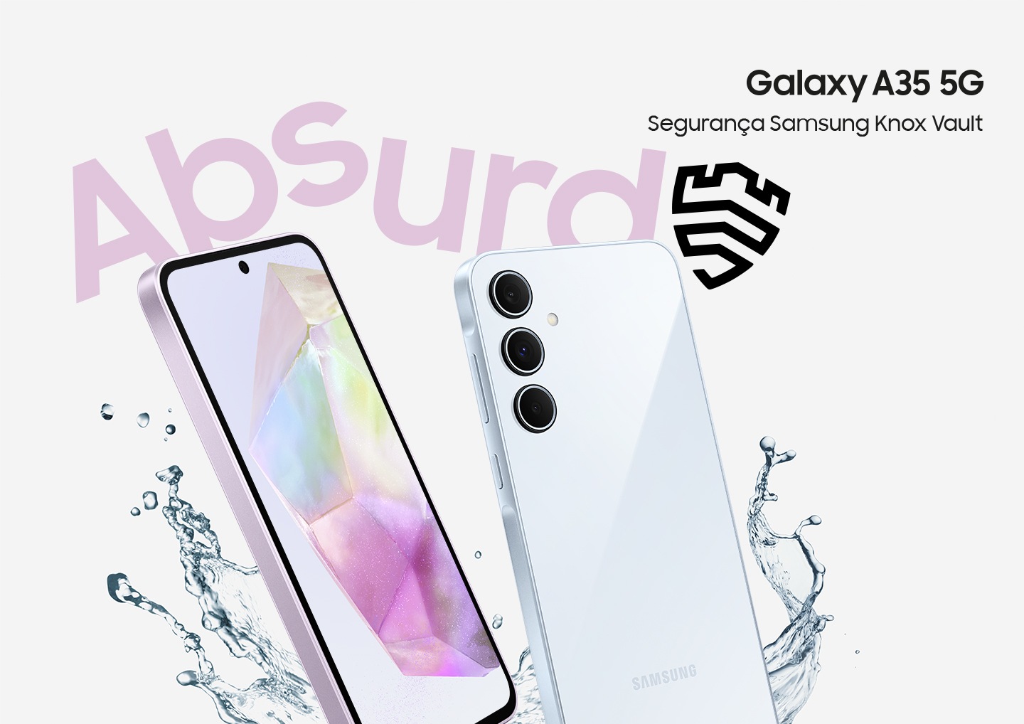 Dois smartphones mostrados em ângulo com respingos de água ao redor com a palavra "ABSURDA/O". A tela do celular exibe um papel de parede degradê e a parte traseira tem um layout de câmera tripla. Logotipo do Galaxy A35 5G. Em texto, lê-se “Secured by Samsung Knox Vault” (Protegido pelo Samsung Knox Vault).