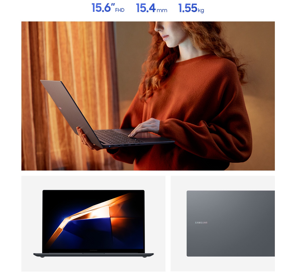 A young woman standing indoors is holding Galaxy Book4 open while typing on the laptop keyboard. Galaxy Book4 in Gray is open, facing forward with a dark blue and orange wallpaper onscreen. Close-up view of the Samsung logo on the cover of Galaxy Book4 in Gray. Galaxy Book4 has thickness of 15.4mm, weighs 1.55kg and features a 15.6 FHD display.