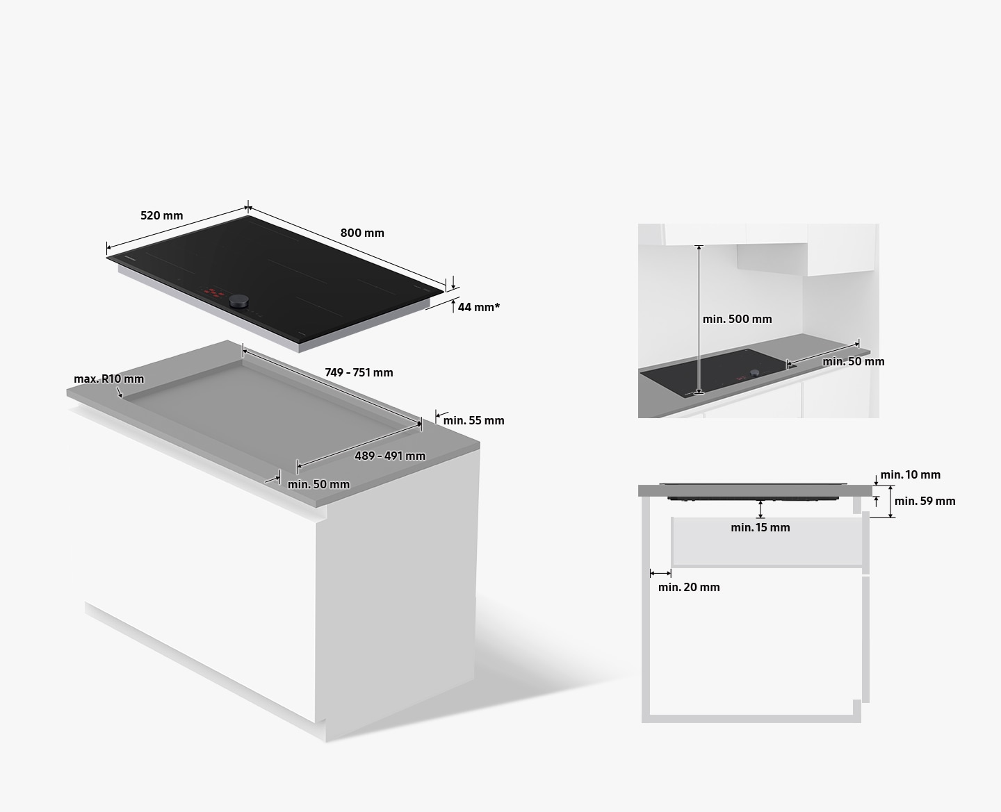 The cooktop measures 800mm wide, 520mm deep, and 44mm* high. The 44mm height must fit inside the countertop cutout. Countertop cutouts must be 749-751mm wide, 489-491mm deep, and less than R10mm round corners. There must be at least 55mm of uncut space on the back of the cutout and at least 50mm of uncut space on the front of the cutout. The minimum height of 15mm under the cooktop plus the minimum thickness of the countertop of 10mm must be at least 59mm. Drawers installed under the cooktop must be at least 20mm from the rear wall. When the cooktop is installed, there must be at least 500mm of space above the cooktop and at least 50mm to the right of the cooktop.