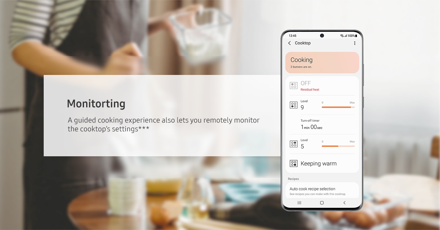 Cooktop’s current setting can be monitored with SmartThings Cooking app. Burner, Heat level, Turn-off timer is controllable. A guided cooking experience also lets you remotely monitor the cooktop’s settings***.