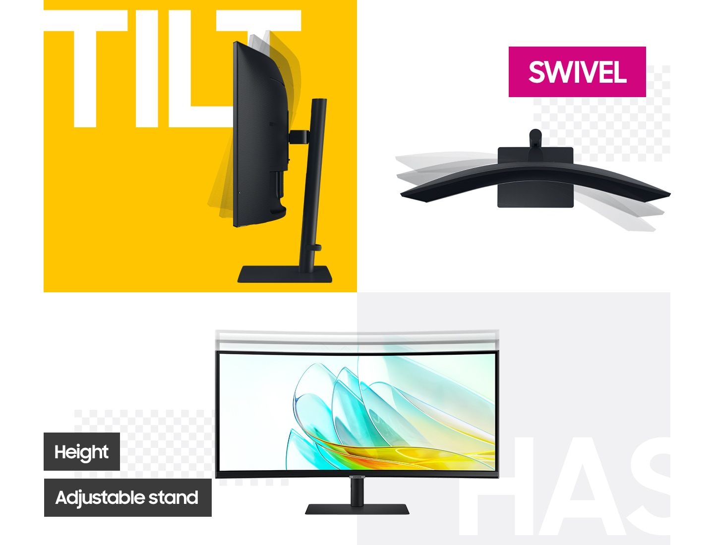 There is a monitor being tilted, and next to it, there's another monitor with is being swiveled. On the bottom of the two monitors, there's the other monitor that moves up and down. And it is with 'Height Adjustable Stand(HAS)' message.