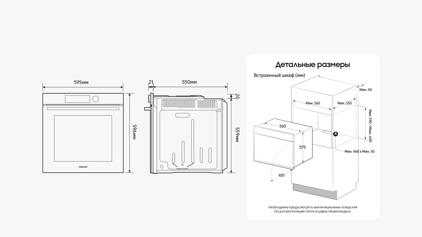 На диаграммах показаны размеры печи: высота (спереди) = 596 мм, высота (сзади) = 559 мм + 20 мм до высоты посередине, ширина = 595 мм (включая перед) / 560 мм (без переда), глубина = 550 мм + 21 мм для дверь (без ручки). На другой диаграмме показаны минимальные размеры пространства встроенного шкафа, в котором может быть установлена духовка: высота = мин. 590 мм / макс. 600 мм, ширина = мин. 560 мм, глубина = мин. 550 мм + пространство мин. 50 мм за духовкой. Это также показывает, что двери выдвигаются на 481 мм, когда они полностью открыты. В тексте сказано, что на заднем этаже пространства встроенного шкафа должны быть вентиляционные отверстия, которые составляют мин. 460 мм x мин. 50 мм для вентиляции тепла и циркуляции воздуха.