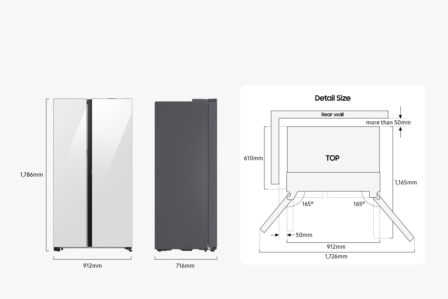 The refrigerator is 1,786mm high including the hinge, 912mm wide, and 716mm deep. Detailed sizes for installation are explained in the TOP view. Excluding door, the depth is 610mm. The both door can be opened 165 degrees maximum. When both doors are opened to the max, the total width is 1,726mm. When both doors are opened to 90 degrees, the total depth is 1,165mm. When installed, the refrigerator needs more than 50mm of space from the rear wall and side walls.
