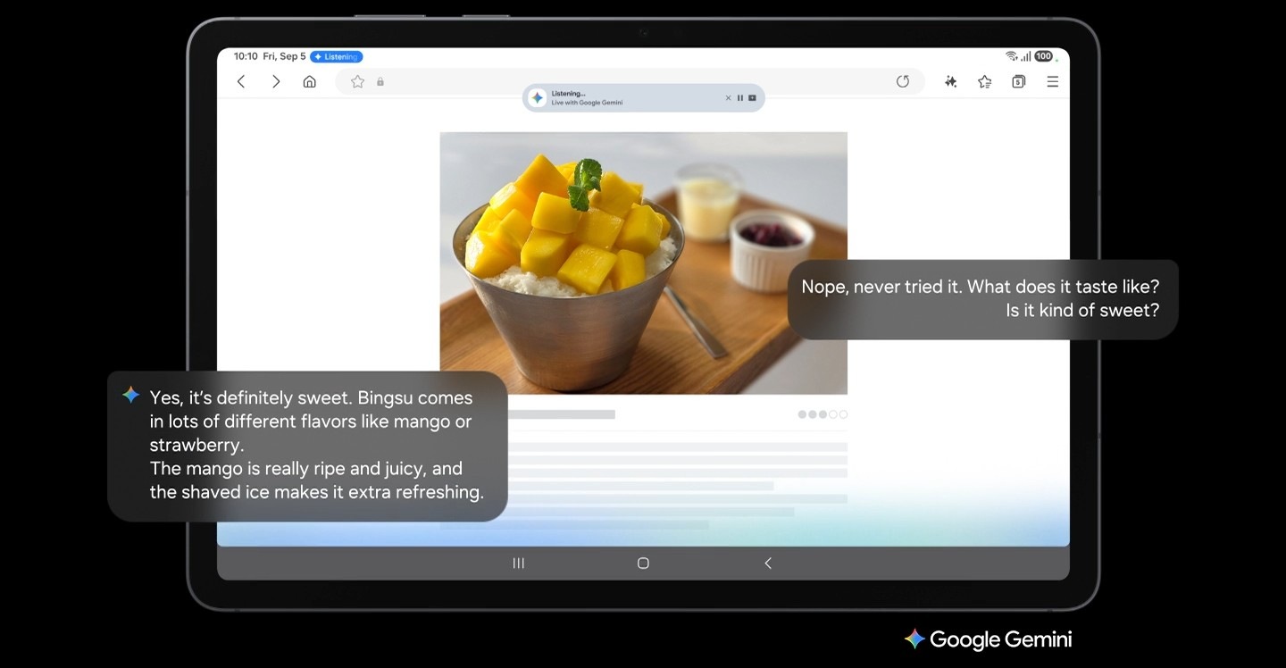 Galaxy Tab S11 is seen showing a webpage about the Korean dessert, bingsu, on the main screen. The side button can be long pressed to call up Google Gemini and then share your screen with Live. Using natural conversation, you can then ask Google Gemini about anything you see on the screen.