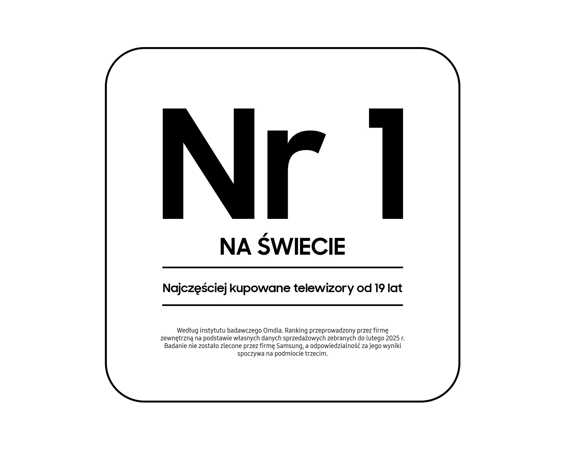 QE50QN80FAUXXH - Odznaka z napisem "Nr 1 na świecie - najczęściej kupowane telewizory od 19 lat wg. instytutu badawczego Omdia. Ranking przeprowadzony przez firmę zewnętrzną na podstawie własnych danych sprzedażowych zebranych do lutego 2025 r. Badanie nie zostało zlecone przez firmę Samsung, a odpowiedzialność za jego wyniki spoczywa na podmiocie trzecim"
