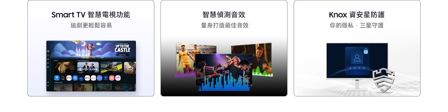 Smart TV 智慧電視功能。追劇更輕鬆容易。智慧偵測音效。量身打造最佳音效。Knox 資安星防護。你的隱私，三星守護。