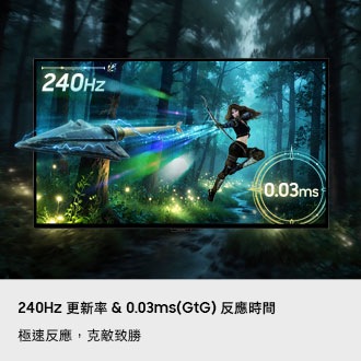 240Hz 更新率 & 0.03ms(GtG) 反應時間。極速反應，克敵致勝。螢幕顯示一名弓箭手射出箭矢，箭矢疾速劃過並飛出螢幕。