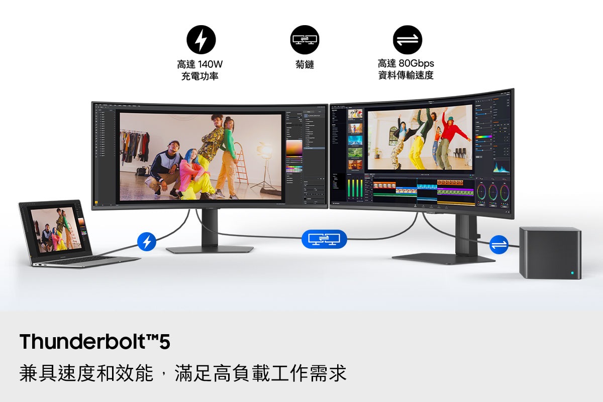 Thunderbolt™5。兼具速度和效能，滿足高負載工作需求。兩部顯示器以菊鏈方式連接在一起。一部顯示器連接到筆記型電腦，顯示充電功率高達 140W；另一部顯示器連接到桌上型電腦，顯示資料傳輸速度高達 80Gbps。