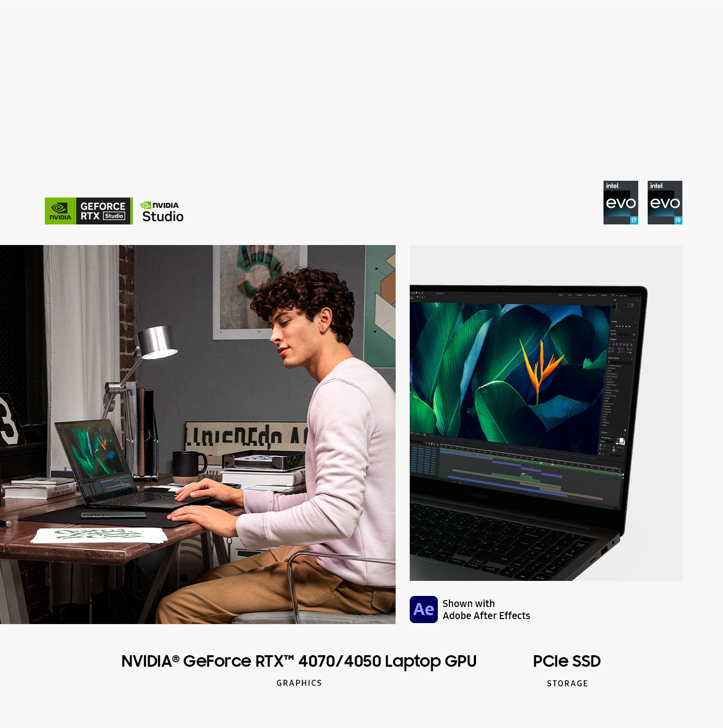 A young man sitting on a desk at home is using a graphite-colored Galaxy Book3 Ultra and a Galaxy S23 Ultra is placed next to the laptop A graphite-colored Galaxy Book3 Ultra is opened facing slightly left with Adobe After Effects opened onscreen Intel Evo i7 and Intel Evo i9 logos are shown Adobe After Effects logo is shown NVIDIA GeForce RTX 4070  4050 Laptop GPU GRAPHICS PCIe SSD STORAGE