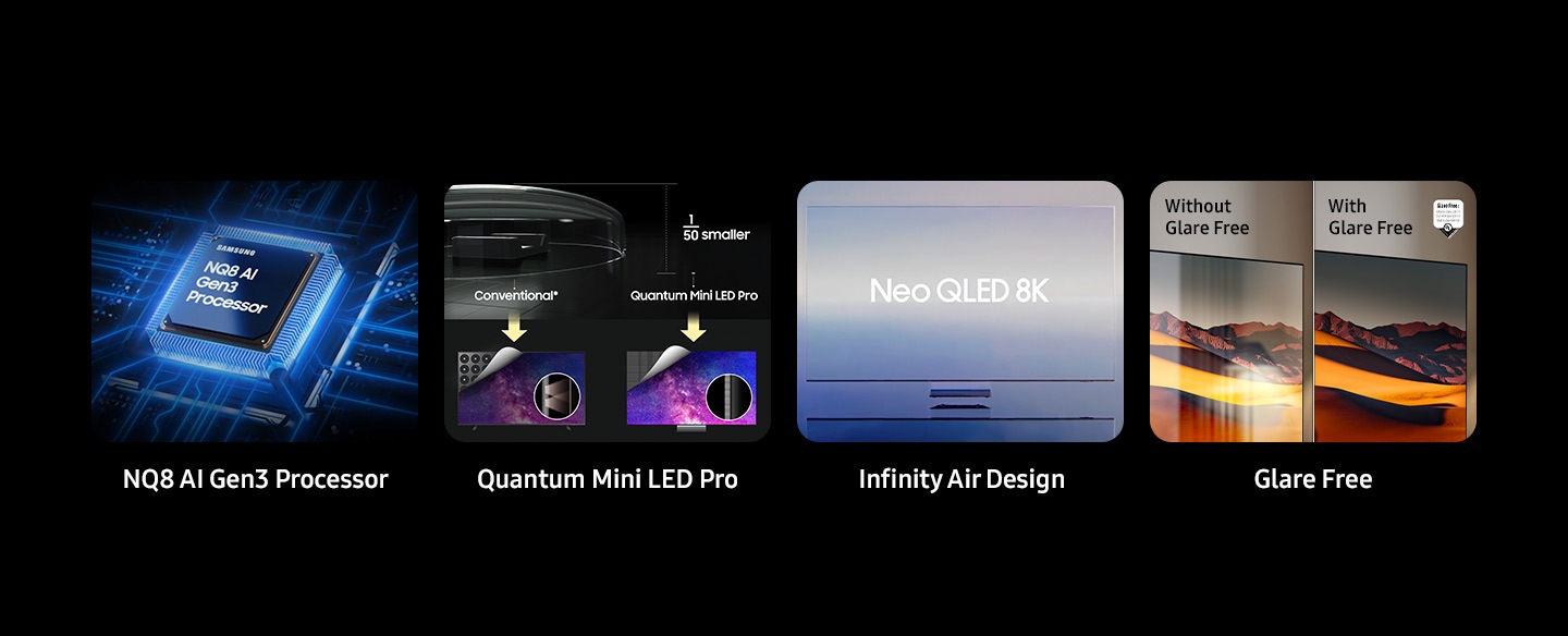 Bộ xử lý Samsung NQ8 AI Gen3. Công nghệ nâng cấp AI 8K Pro. Thiết kế Infinity Air cho Neo QLED 8K. Chế độ Glare Free hiển thị màn hình Không có chế độ Glare Free và Có chế độ Glare Free.