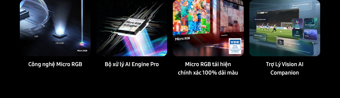 C&aacute;c t&iacute;nh năng ch&iacute;nh được hiển thị t&oacute;m tắt bao gồm C&ocirc;ng nghệ Micro RGB với LED, Mini LED v&agrave; Micro RGB. C&ocirc;ng nghệ Micro RGB AI Engine. Độ ch&iacute;nh x&aacute;c m&agrave;u Micro RGB 100 so với m&agrave;n h&igrave;nh th&ocirc;ng thường c&oacute; logo VDE (Đ&atilde; kiểm tra độ ch&iacute;nh x&aacute;c m&agrave;u Micro RGB v&agrave;o th&aacute;ng 01/2026, www.VDEinfo.com, ID. 40060498, Được kiểm nghiệm bởi VDE Đức). TV Samsung đang chiếu cảnh b&oacute;ng đ&aacute;. Xung quanh đ&oacute; l&agrave; c&aacute;c v&iacute; dụ về những g&igrave; Vision AI Companion c&oacute; thể l&agrave;m, bao gồm c&aacute;c biểu tượng cho Copilot của Microsoft, H&igrave;nh nền tạo sinh, Độ phức tạp v&agrave; Chế độ AI, c&acirc;u hỏi của người d&ugrave;ng v&agrave; c&aacute;c đề xuất về Nội dung li&ecirc;n quan v&agrave; 10 pha b&oacute;ng nổi bật của cầu thủ.