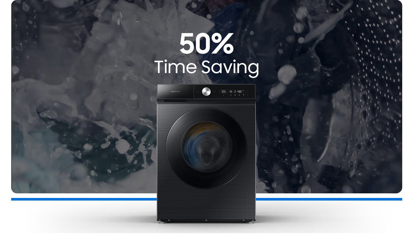 The powerful water is sprayed, bubbles are formed, and clothes are washed. The “50% time saving” text appears on the top of the washing machine.