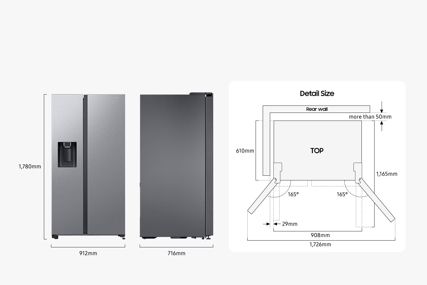 The refrigerator is 1,780mm high including the hinge, 912mm wide, and 716mm deep. Detailed sizes for installation are explained in the TOP view. Excluding door, the depth is 610mm and the width is 908mm. The both door can be opened 165 degrees maximum. When both doors are opened to the max, the total width is 1,726mm. When both doors are opened to 90 degrees, the total depth is 1,165mm. When installed, the refrigerator needs more than 50mm of space from the rear wall, and 29mm of space from the side walls.