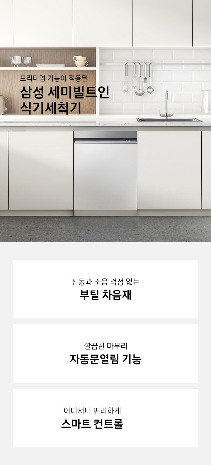 프리미엄 기능이 적용된 삼성 세미빌트인 식기세척기 슬로건이 좌측에 나와있고, 주방에 빌트인 된 제품이 설치되어 있습니다. 진동과 소음 걱정 없는 부틸 차음재, 깔끔한 마무리 자동문열림 기능, 어디서나 편리하게 스마트 컨트롤 3가지 특징이 하단에 나와 있습니다.