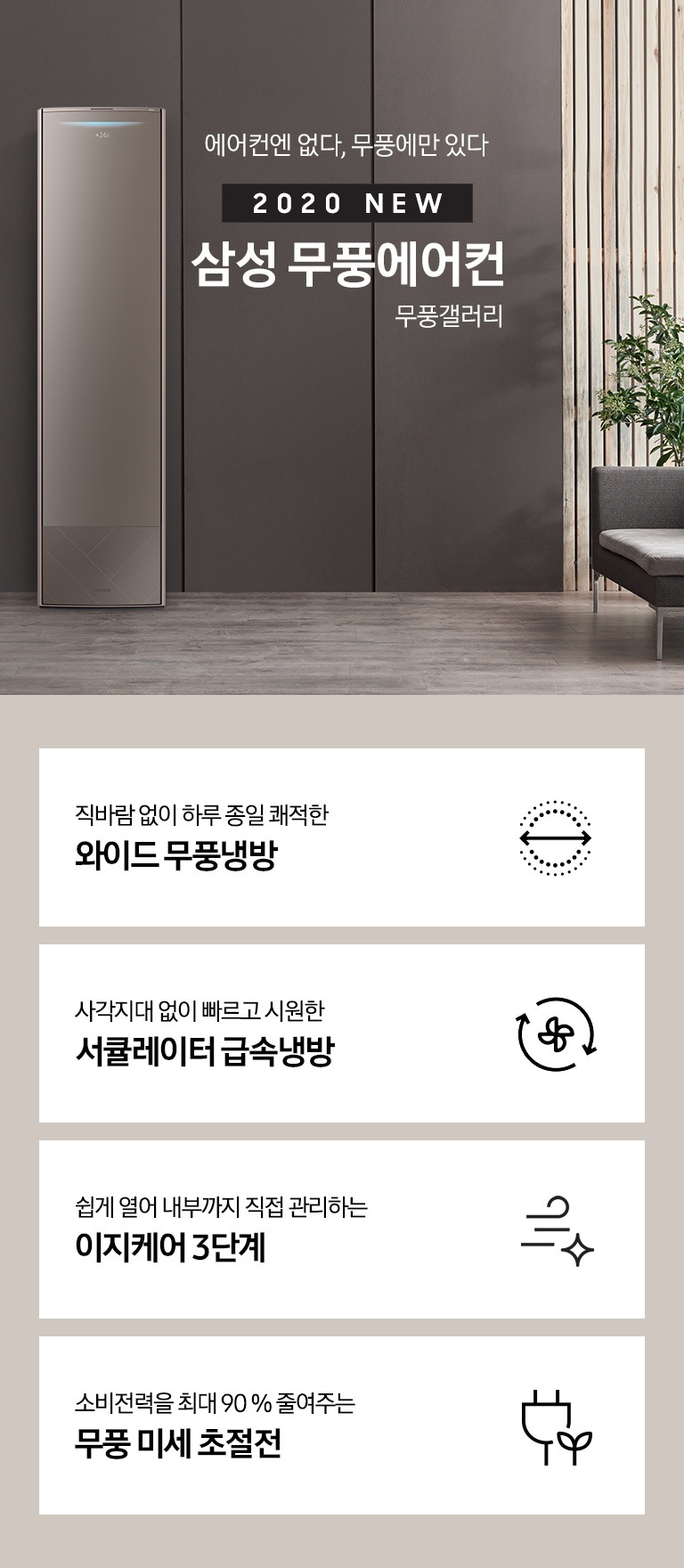 에어컨엔 없다, 무풍에만 있다. 2020 NEW 삼성 무풍에어컨 무풍 갤러리 문구와 제품 정면 이미지가 보입니다. 하단에는 직바람 없이 하루종일 시원한 와이드 무풍냉방 문구와 아이콘, 사각지대 없이 빠르고 시원한 서큘레이터 급속냉방 문구와 아이콘, 전기 사용량을 최대 90% 줄여주는 무풍 미세 초절전 문구와 아이콘이 보입니다.